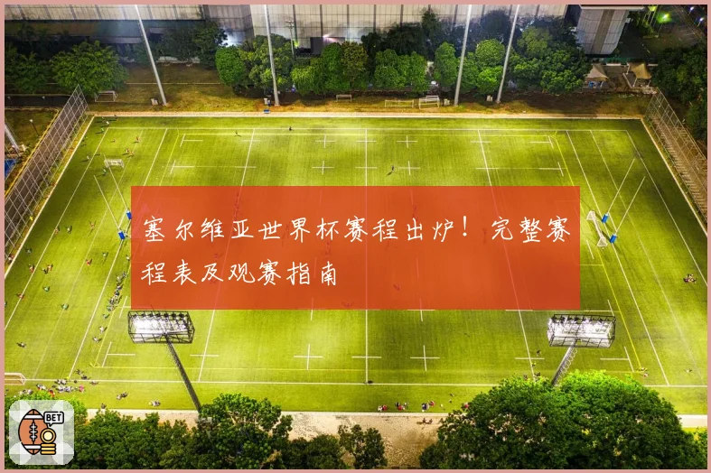 塞尔维亚世界杯赛程出炉！完整赛程表及观赛指南