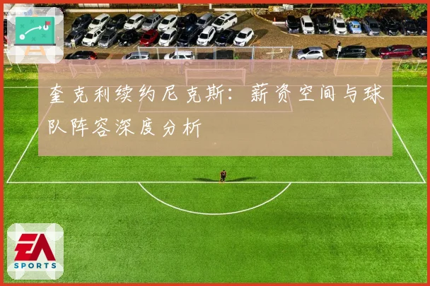 奎克利续约尼克斯：薪资空间与球队阵容深度分析