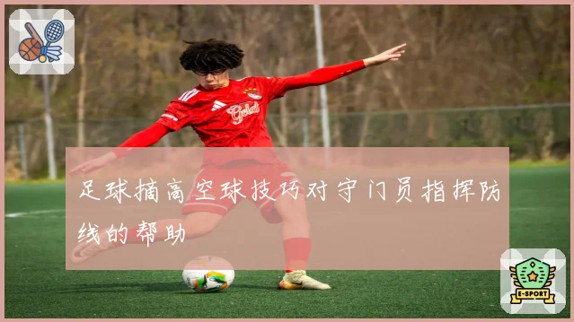 足球摘高空球技巧对守门员指挥防线的帮助