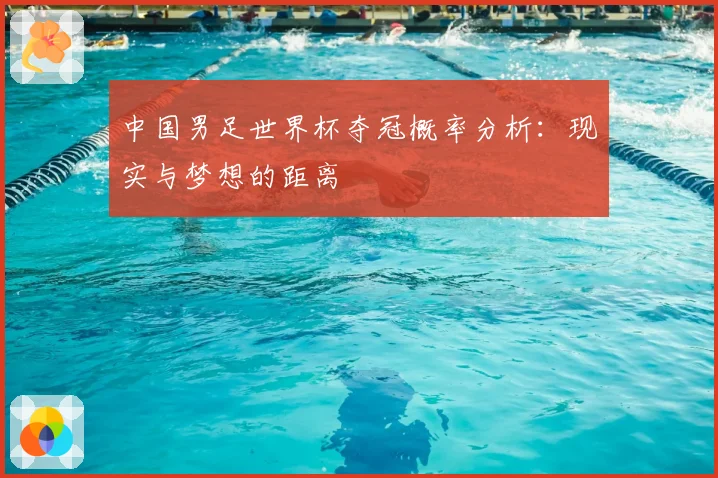 中国男足世界杯夺冠概率分析：现实与梦想的距离