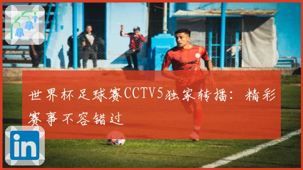 世界杯足球赛CCTV5独家转播：精彩赛事不容错过