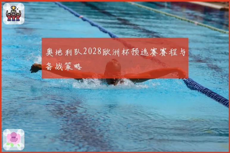 奥地利队2028欧洲杯预选赛赛程与备战策略