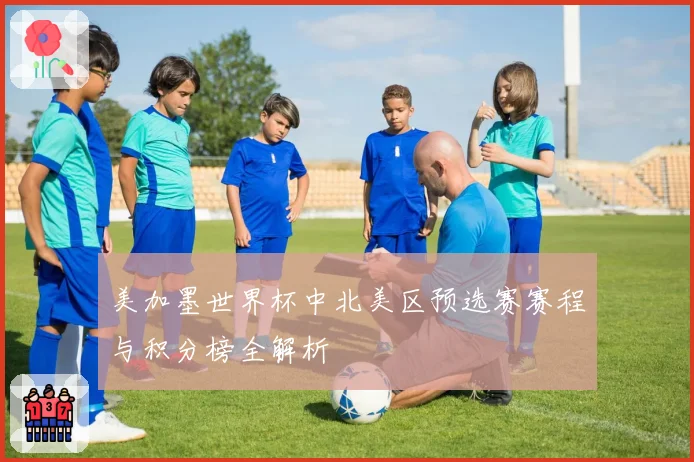 美加墨世界杯中北美区预选赛赛程与积分榜全解析