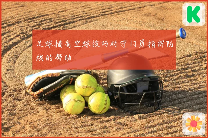 足球摘高空球技巧对守门员指挥防线的帮助