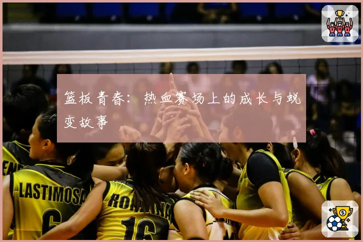 篮板青春：热血赛场上的成长与蜕变故事