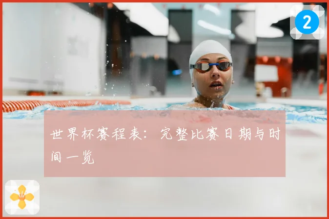 世界杯赛程表：完整比赛日期与时间一览