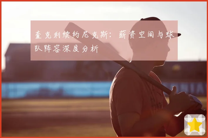 奎克利续约尼克斯：薪资空间与球队阵容深度分析