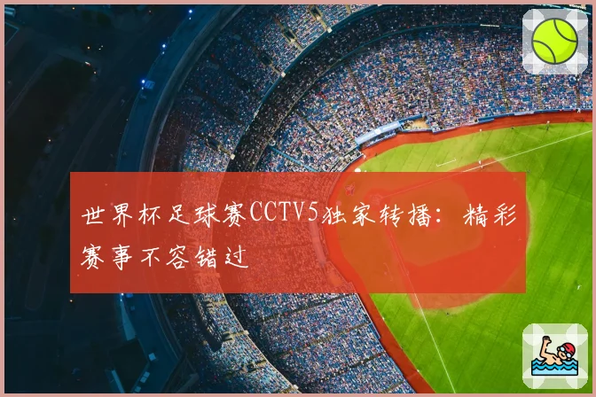世界杯足球赛CCTV5独家转播：精彩赛事不容错过