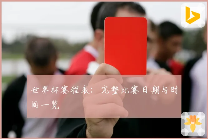 世界杯赛程表：完整比赛日期与时间一览